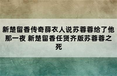 新楚留香传奇薛衣人说苏蓉蓉给了他那一夜 新楚留香任贤齐版苏蓉蓉之死